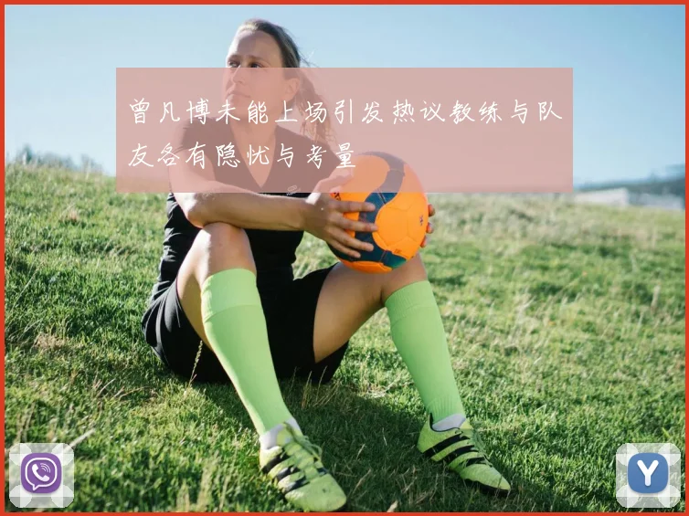 曾凡博未能上场引发热议教练与队友各有隐忧与考量