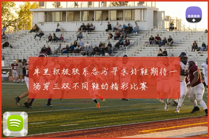 库里积极联系各方寻求好鞋期待一场穿三双不同鞋的精彩比赛