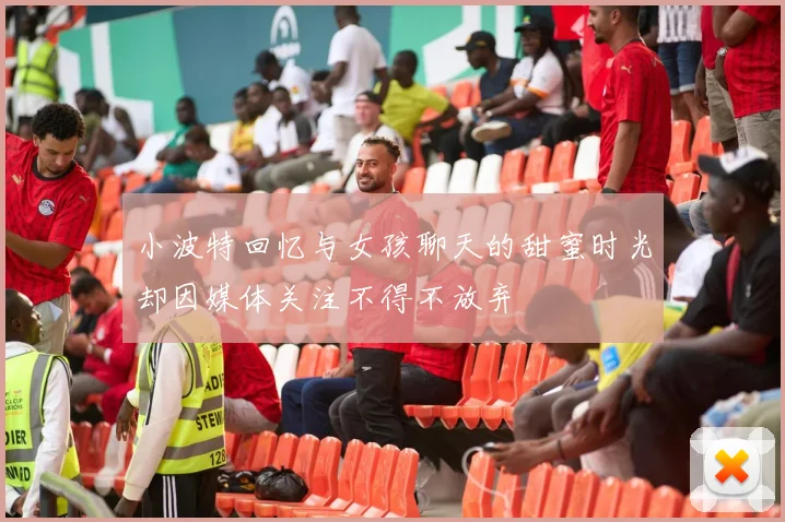 小波特回忆与女孩聊天的甜蜜时光却因媒体关注不得不放弃