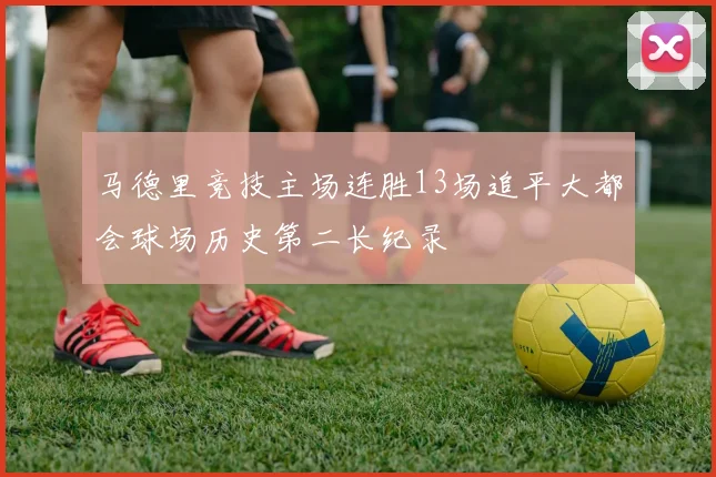 马德里竞技主场连胜13场追平大都会球场历史第二长纪录