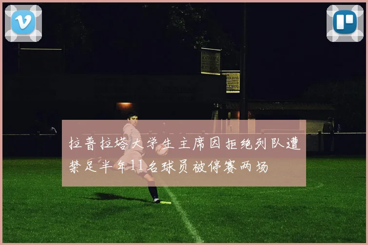 拉普拉塔大学生主席因拒绝列队遭禁足半年11名球员被停赛两场