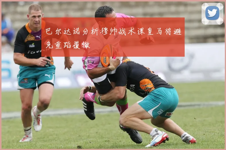巴尔达诺分析穆帅战术课皇马将避免重蹈覆辙