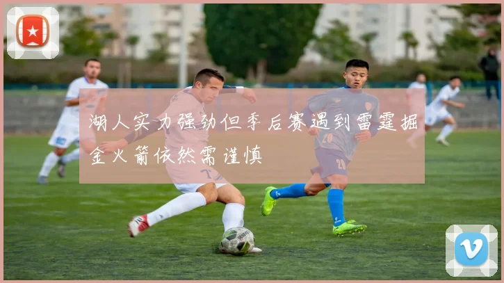 湖人实力强劲但季后赛遇到雷霆掘金火箭依然需谨慎