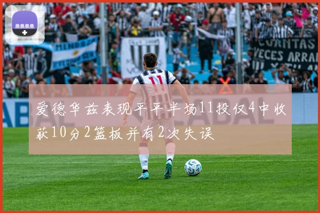 爱德华兹表现平平半场11投仅4中收获10分2篮板并有2次失误