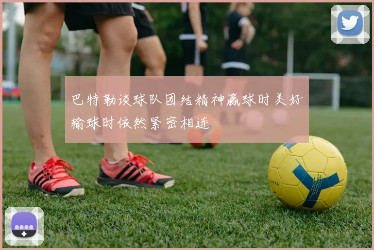 巴特勒谈球队团结精神赢球时美好输球时依然紧密相连