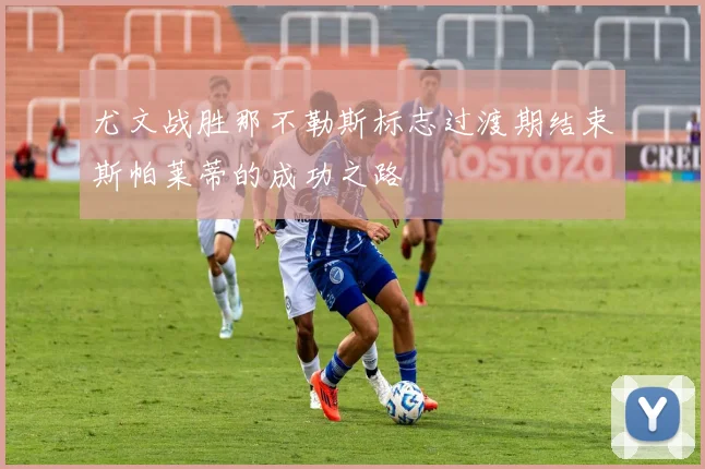 尤文战胜那不勒斯标志过渡期结束斯帕莱蒂的成功之路