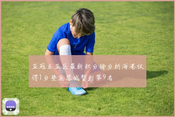 亚冠东亚区最新积分榜分析海港仅得1分垫底蓉城暂列第9名