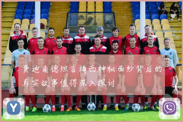 费迪南德坦言梅西神秘面纱背后的真实故事值得深入探讨