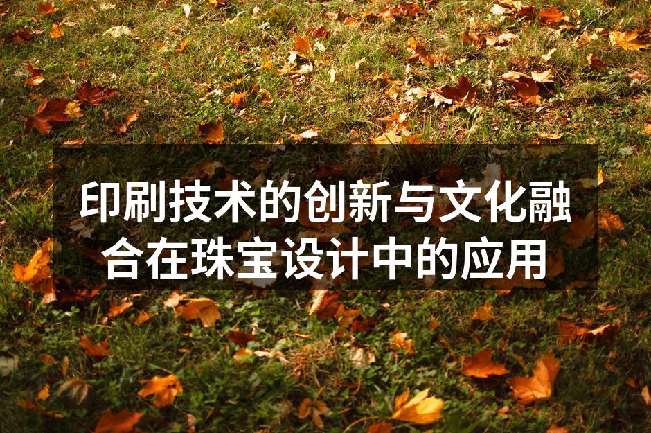 现代印刷技术与珠宝设计的完美结合